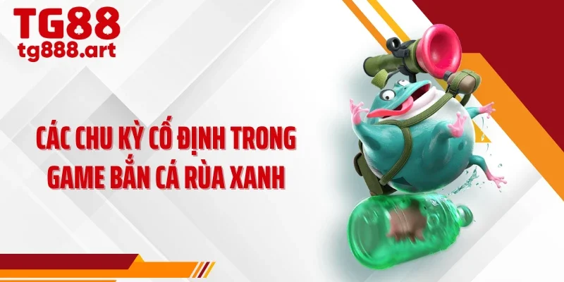 Các chu kỳ cố định trong game bắn cá rùa xanh